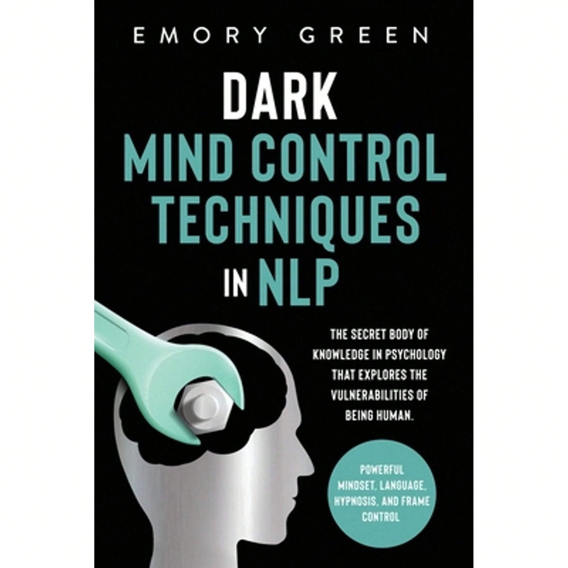 Dark Mind Control Techniques In NLP: The Secret Body Of Knowledge In Psychology That Explores The (Paperback) By Emory Green