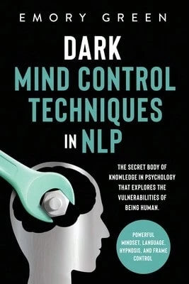 Dark Mind Control Techniques In NLP: The Secret Body Of Knowledge In Psychology That Explores The (Paperback) By Emory Green