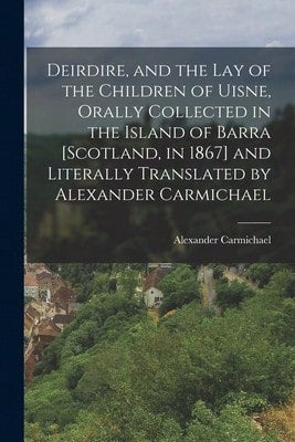 Deirdire, And The Lay Of The Children Of Uisne, Orally Collected In The Island Of Barra [Scotland, (Paperback) By Alexander Carmichael