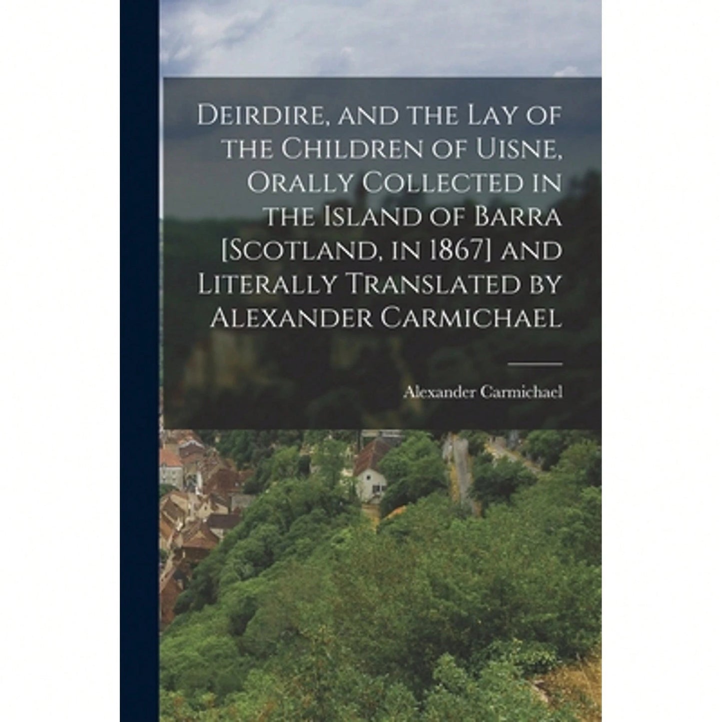 Deirdire, And The Lay Of The Children Of Uisne, Orally Collected In The Island Of Barra [Scotland, (Paperback) By Alexander Carmichael