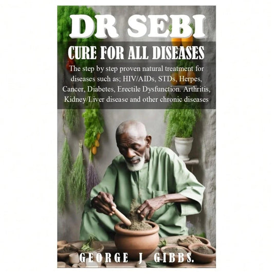 DR SEBI CURE FOR ALL DISEASES: The Step By Step Proven Natural Treatment For Diseases Such As HIV, AIDs, STDs, Herpes, Cancer, Diabetes, Erectile Dysfunction, Arthritis, Kidney/Liver Disease And Othe
