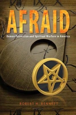 Pre-Owned Afraid: Demon Possession And Spiritual Warfare In America (Paperback) By Robert H Bennett