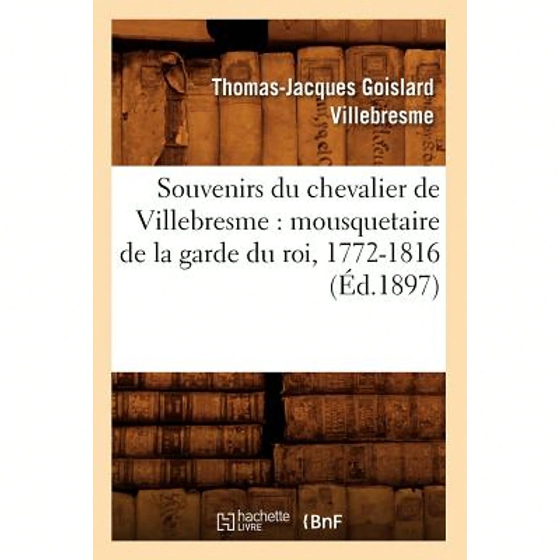 Souvenirs Du Chevalier De Villebresme: Mousquetaire De La Garde Du Roi, 1772-1816 (Éd.1897) (Paperback) By Thomas-Jacques Goislard Villebresme