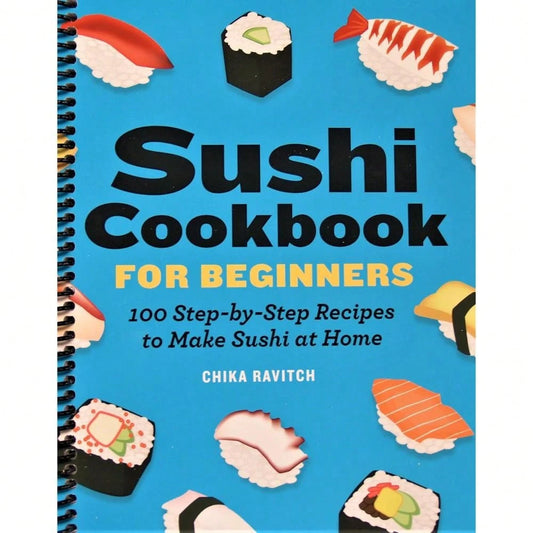 Sushi Cookbook For Beginners: 100 Step-By-Step Recipes To Make Sushi At Home